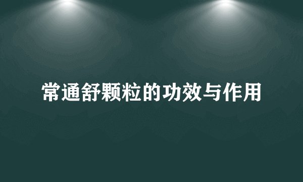 常通舒颗粒的功效与作用