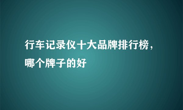行车记录仪十大品牌排行榜,哪个牌子的好