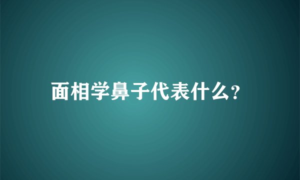 面相学鼻子代表什么？