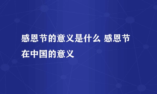 感恩节的意义是什么 感恩节在中国的意义