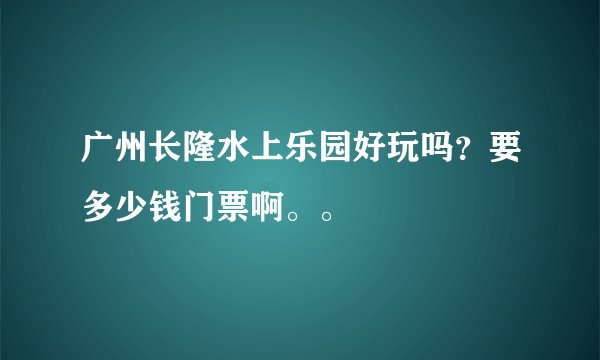 广州长隆水上乐园好玩吗？要多少钱门票啊。。