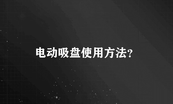 电动吸盘使用方法？