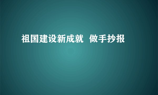 祖国建设新成就  做手抄报