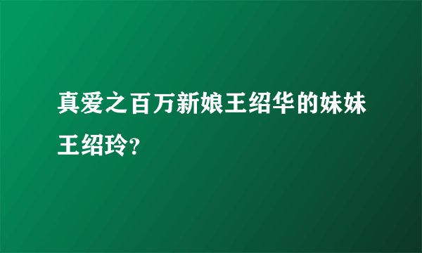 真爱之百万新娘王绍华的妹妹王绍玲？