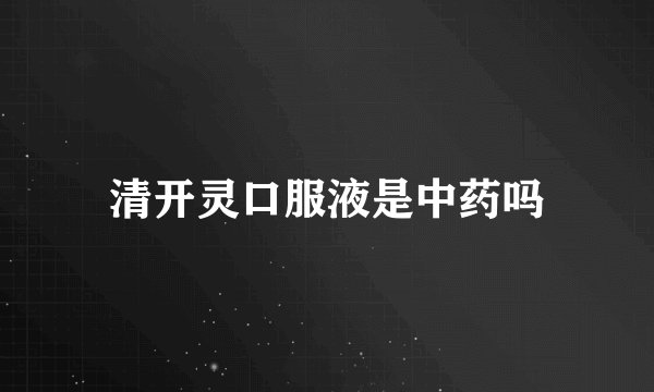 清开灵口服液是中药吗