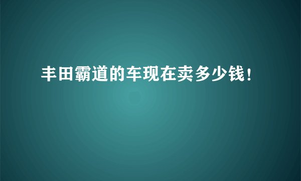 丰田霸道的车现在卖多少钱！