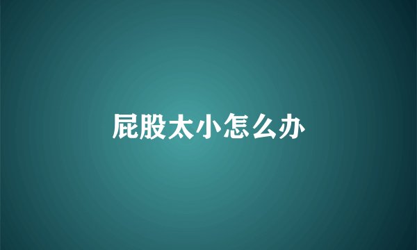 屁股太小怎么办