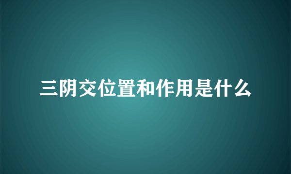 三阴交位置和作用是什么