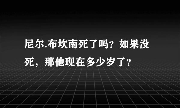 尼尔.布坎南死了吗？如果没死，那他现在多少岁了？
