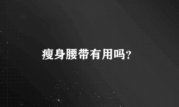 瘦身腰带有用吗？