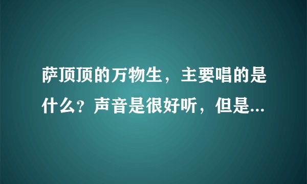萨顶顶的万物生，主要唱的是什么？声音是很好听，但是歌词是什么意思？
