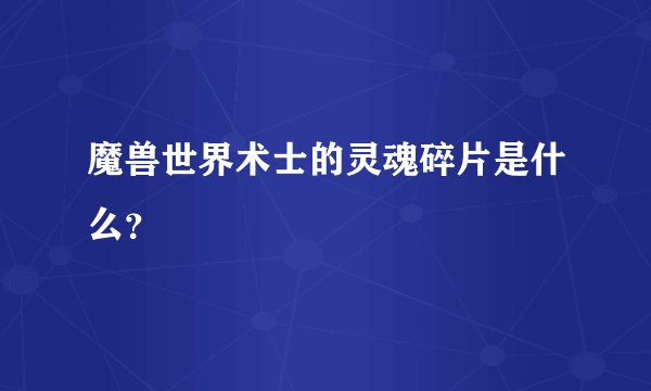 魔兽世界术士的灵魂碎片是什么？