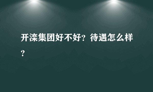 开滦集团好不好？待遇怎么样？