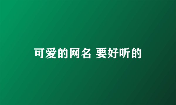 可爱的网名 要好听的