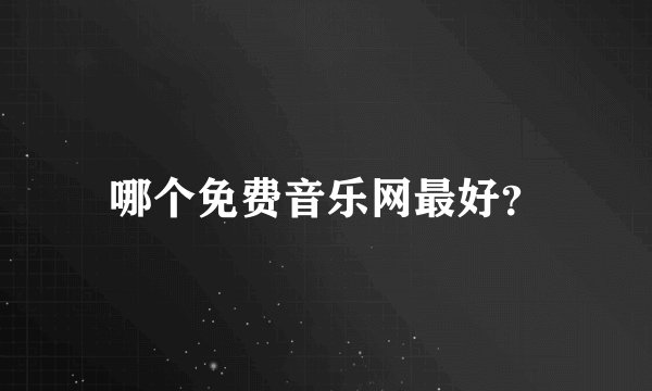 哪个免费音乐网最好？