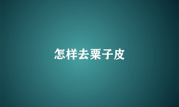 怎样去粟子皮