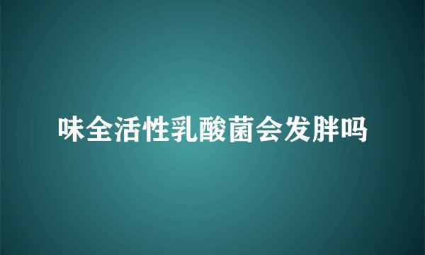 味全活性乳酸菌会发胖吗
