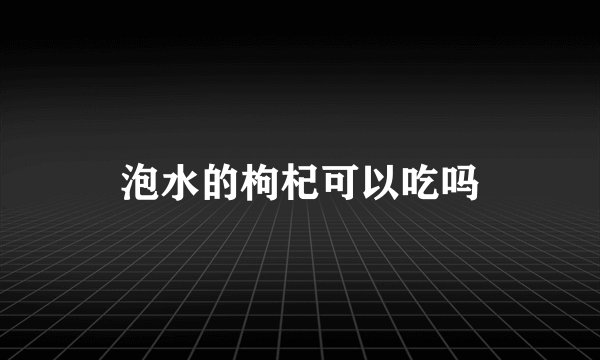 泡水的枸杞可以吃吗
