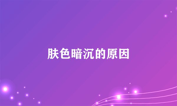 肤色暗沉的原因
