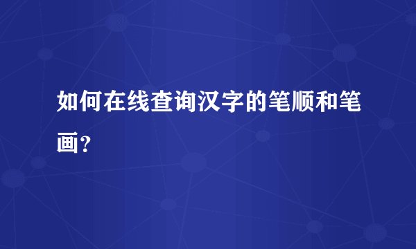 如何在线查询汉字的笔顺和笔画？