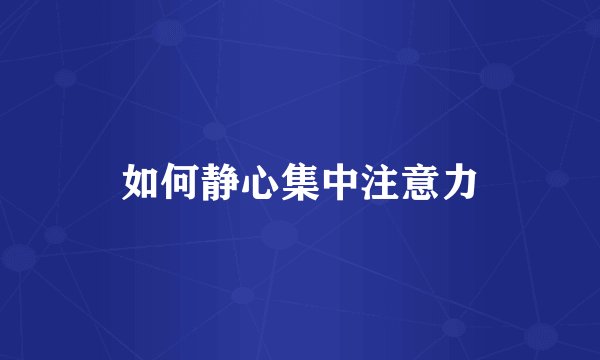 如何静心集中注意力
