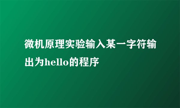 微机原理实验输入某一字符输出为hello的程序