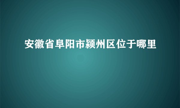 安徽省阜阳市颍州区位于哪里