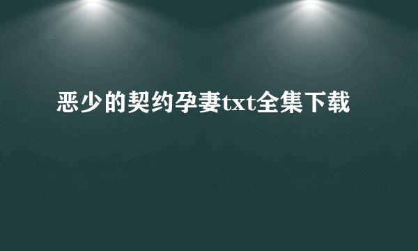 恶少的契约孕妻txt全集下载