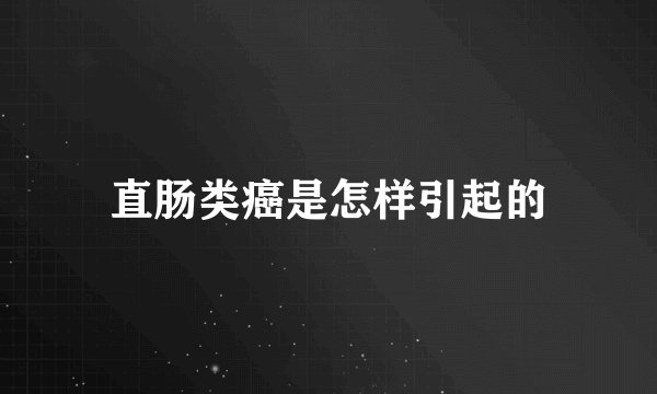 直肠类癌是怎样引起的