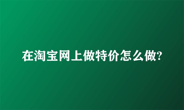 在淘宝网上做特价怎么做?