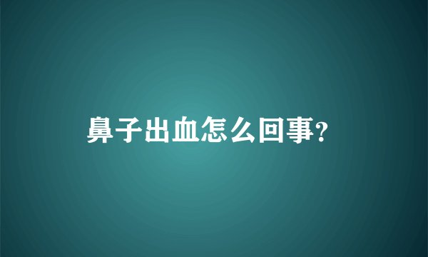 鼻子出血怎么回事？