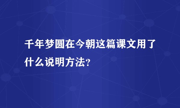 千年梦圆在今朝这篇课文用了什么说明方法？