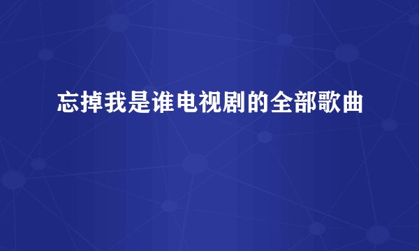 忘掉我是谁电视剧的全部歌曲