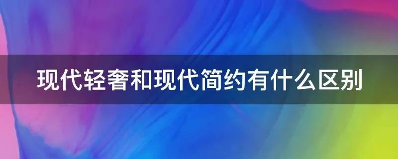 现代轻奢和现代简约有什么区别