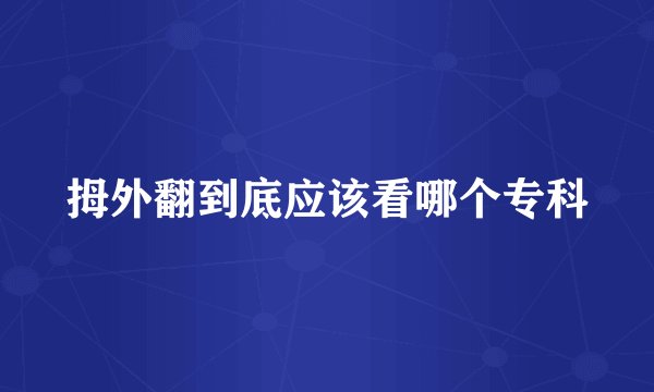 拇外翻到底应该看哪个专科