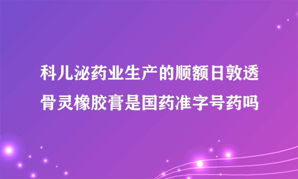 科儿泌药业生产的顺额日敦透骨灵橡胶膏是国药准字号药吗