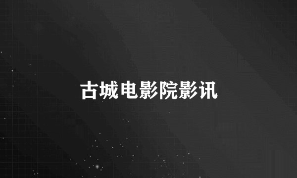 古城电影院影讯