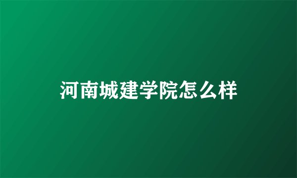 河南城建学院怎么样