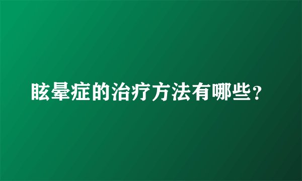 眩晕症的治疗方法有哪些？