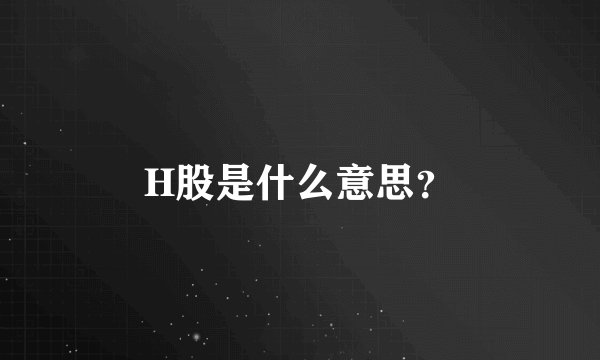 H股是什么意思？