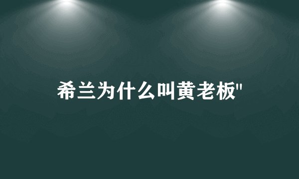 希兰为什么叫黄老板