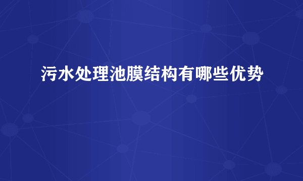 污水处理池膜结构有哪些优势