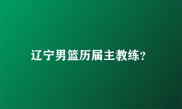 辽宁男篮历届主教练？