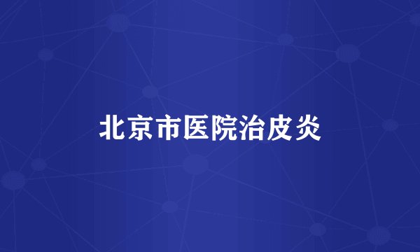 北京市医院治皮炎