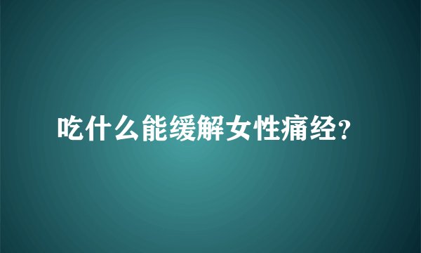 吃什么能缓解女性痛经？