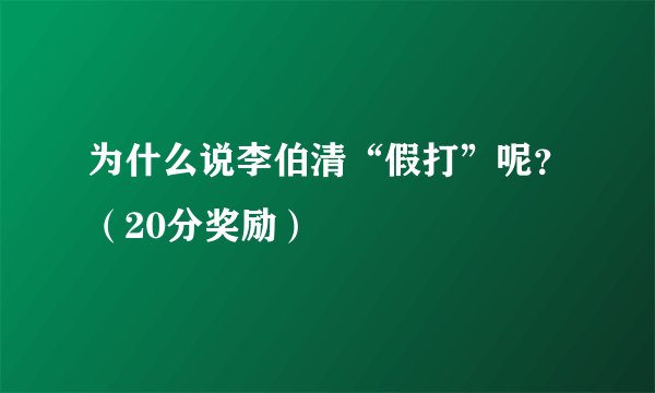 为什么说李伯清“假打”呢？（20分奖励）