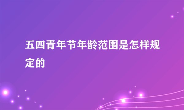 五四青年节年龄范围是怎样规定的