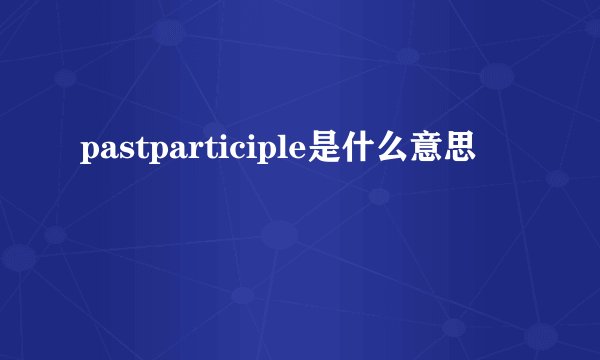 pastparticiple是什么意思
