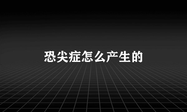 恐尖症怎么产生的