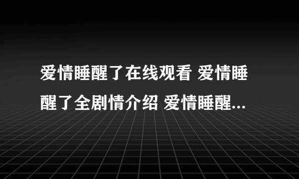 爱情睡醒了在线观看 爱情睡醒了全剧情介绍 爱情睡醒了高清下载